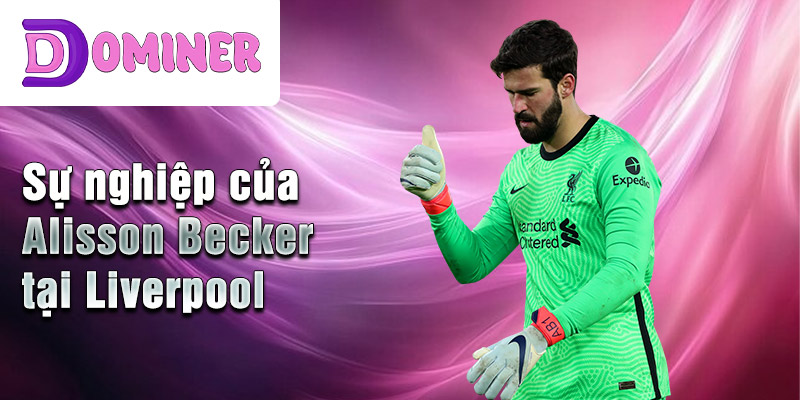 Sự nghiệp của Alisson Becker tại Liverpool