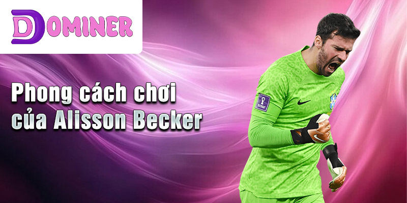 Phong cách chơi của Alisson Becker