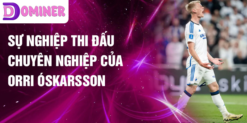 Sự nghiệp thi đấu chuyên nghiệp của Orri Óskarsson