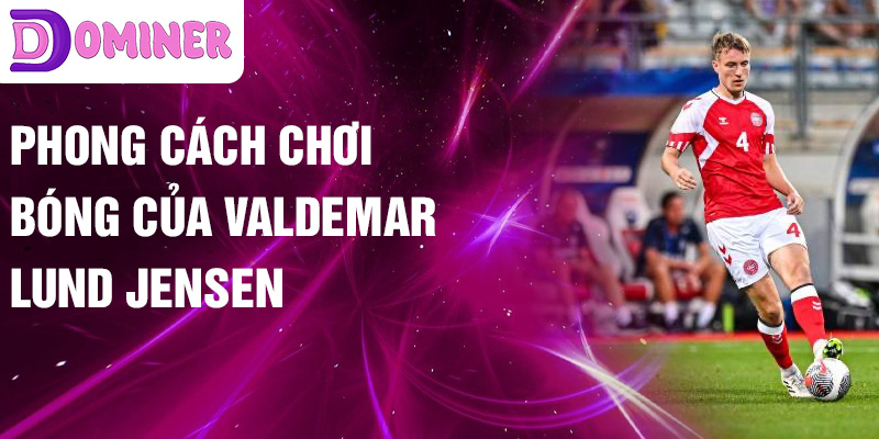 Phong cách chơi bóng của Valdemar Lund Jensen