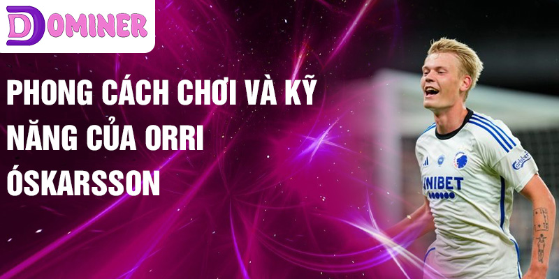 Phong cách chơi và kỹ năng của Orri Óskarsson