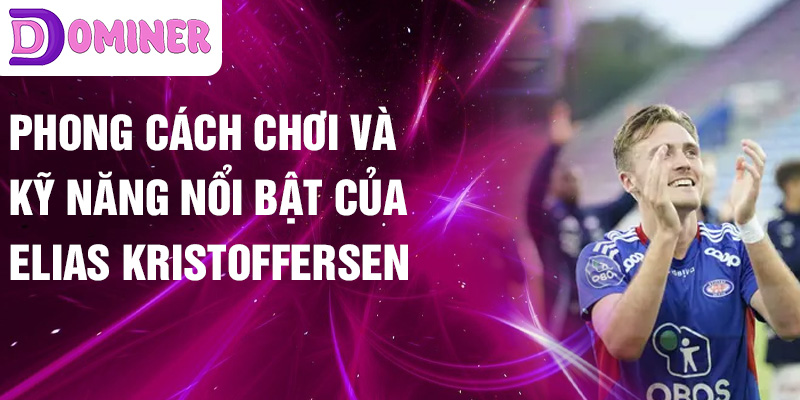 Phong cách chơi và kỹ năng nổi bật của Elias Kristoffersen