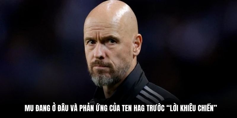 MU đang ở đâu và phản ứng của Ten Hag trước “lời khiêu chiến”